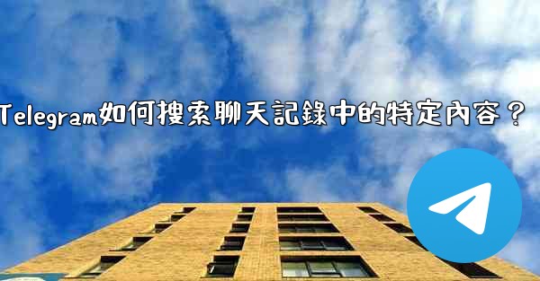 Telegram如何搜索聊天記錄中的特定內容？