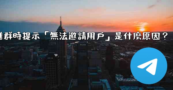 <b>邀請Telegram好友進群時提示「無法邀請用戶」是什麼原因？</b>