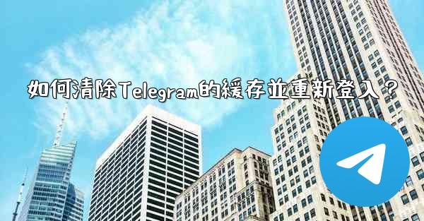 如何清除Telegram的緩存並重新登入？
