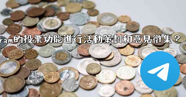 如何利用Telegram的投票功能進行活動策劃和意見徵集？