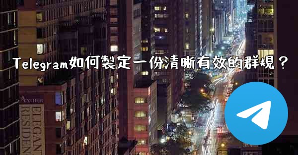 Telegram如何製定一份清晰有效的群規？