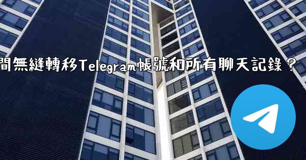 如何在兩台手機之間無縫轉移Telegram帳號和所有聊天記錄？
