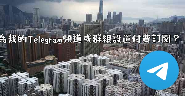 如何為我的Telegram頻道或群組設置付費訂閱？