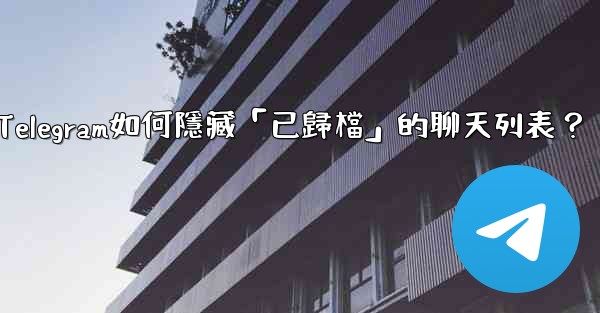 <b>Telegram如何隱藏「已歸檔」的聊天列表？</b>