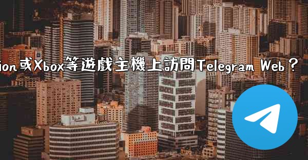 如何在PlayStation或Xbox等遊戲主機上訪問Telegram Web？