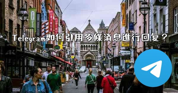 Telegram如何引用多條消息進行回复？