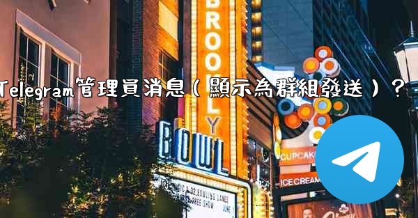 如何匿名發送Telegram管理員消息（顯示為群組發送）？