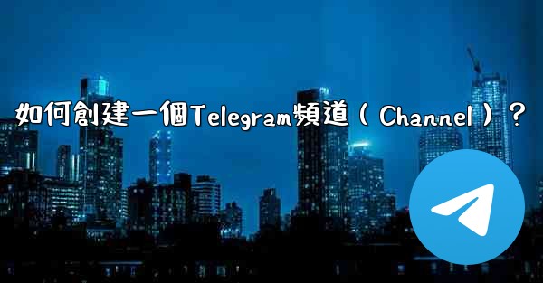 如何創建一個Telegram頻道（Channel）？