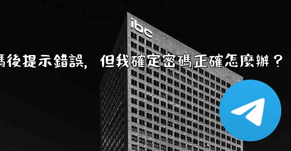 Telegram輸入兩步驗證密碼後提示錯誤，但我確定密碼正確怎麼辦？