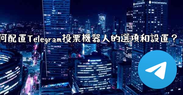 <b>如何配置Telegram投票機器人的選項和設置？</b>