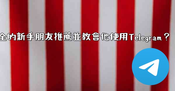 <b>如何向一個完全的新手朋友推薦並教會他使用Telegram？</b>