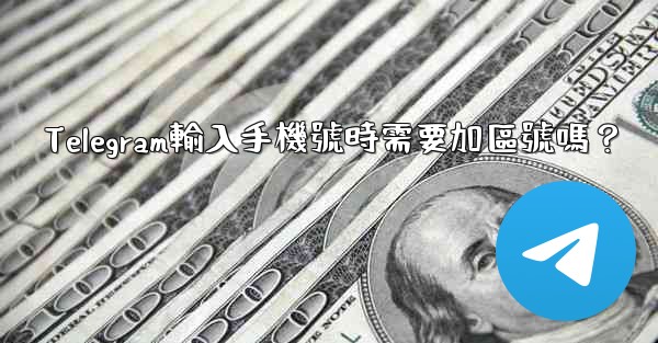 Telegram輸入手機號時需要加區號嗎？