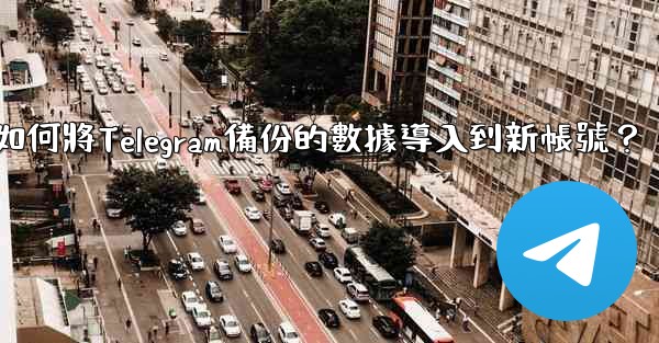 如何將Telegram備份的數據導入到新帳號？