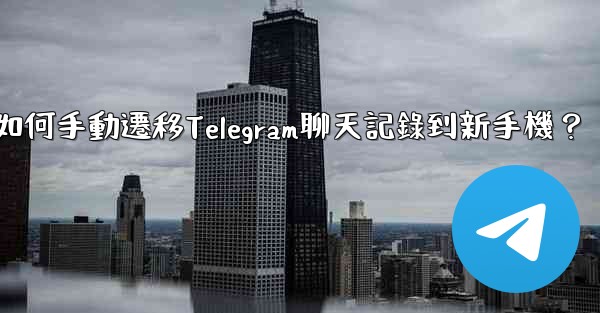 <b>如何手動遷移Telegram聊天記錄到新手機？</b>