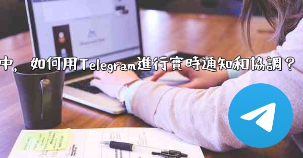 在大型活動中，如何用Telegram進行實時通知和協調？