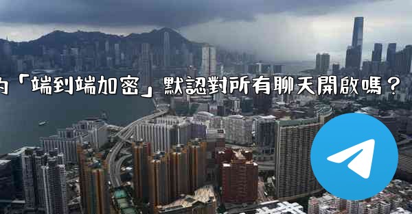 Telegram的「端到端加密」默認對所有聊天開啟嗎？