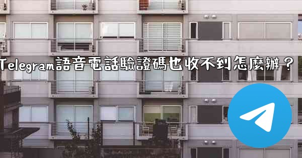 Telegram語音電話驗證碼也收不到怎麼辦？