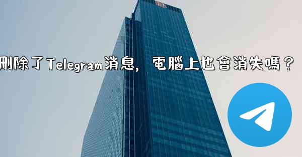 我在手機刪除了Telegram消息，電腦上也會消失嗎？