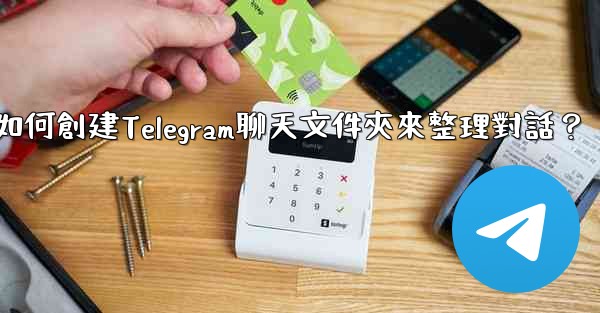 <b>如何創建Telegram聊天文件夾來整理對話？</b>