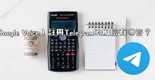 使用虛擬手機號（如Google Voice）註冊Telegram的風險有哪些？