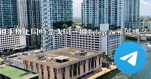我可以在多個手機上同時登入同一個Telegram帳號嗎？