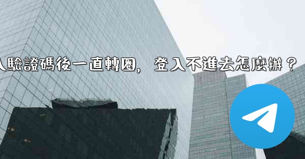 Telegram輸入驗證碼後一直轉圈，登入不進去怎麼辦？