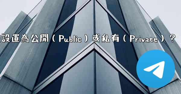 如何將Telegram群組設置為公開（Public）或私有（Private）？