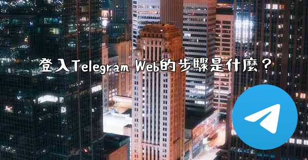 <b>登入Telegram Web的步驟是什麼？</b>