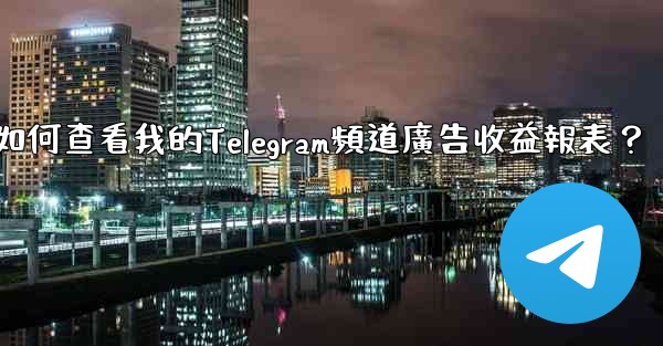 <b>如何查看我的Telegram頻道廣告收益報表？</b>