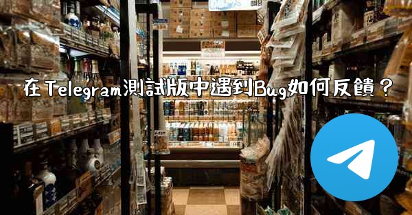 在Telegram測試版中遇到Bug如何反饋？