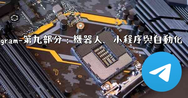 Telegram-第九部分：機器人、小程序與自動化