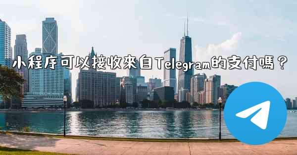 小程序可以接收來自Telegram的支付嗎？