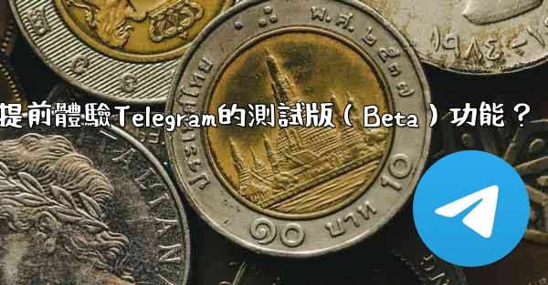 <b>如何提前體驗Telegram的測試版（Beta）功能？</b>