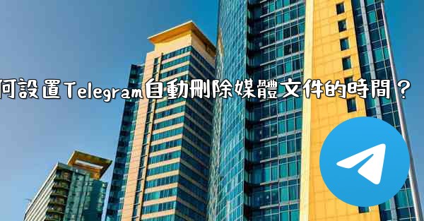如何設置Telegram自動刪除媒體文件的時間？