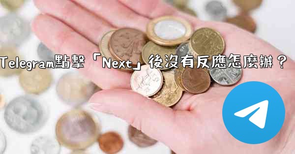 <b>Telegram點擊「Next」後沒有反應怎麼辦？</b>
