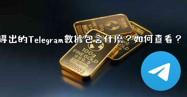 導出的Telegram數據包含什麼？如何查看？