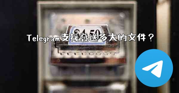 <b>Telegram支援發送多大的文件？</b>