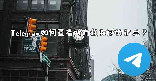 Telegram如何查看所有我收藏的消息？