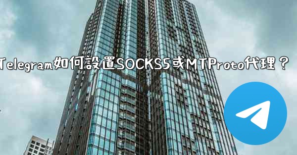 Telegram如何設置SOCKS5或MTProto代理？