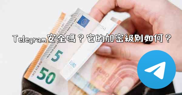 Telegram安全嗎？它的加密級別如何？