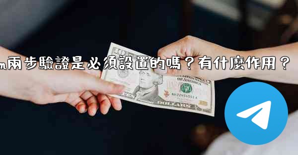 Telegram兩步驗證是必須設置的嗎？有什麼作用？