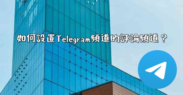<b>如何設置Telegram頻道的評論頻道？</b>