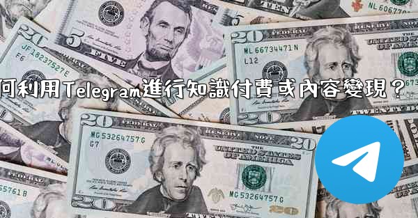 如何利用Telegram進行知識付費或內容變現？