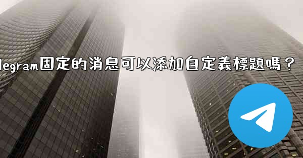 Telegram固定的消息可以添加自定義標題嗎？