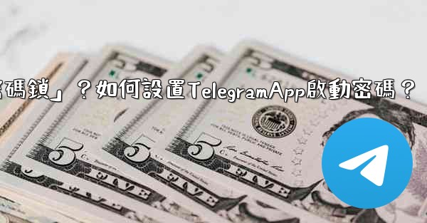 <b>Telegram什麼是「密碼鎖」？如何設置TelegramApp啟動密碼？</b>