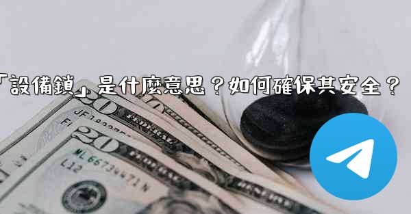 Telegram秘密聊天的「設備鎖」是什麼意思？如何確保其安全？