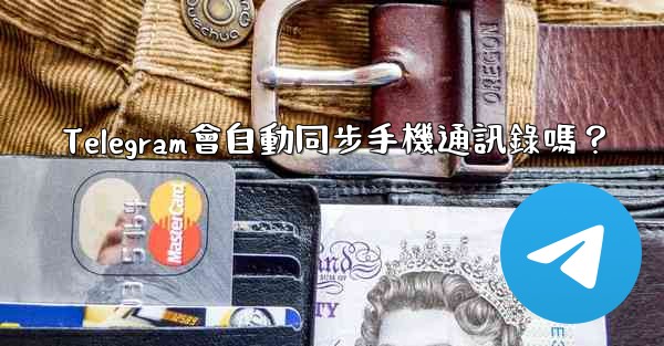 Telegram會自動同步手機通訊錄嗎？