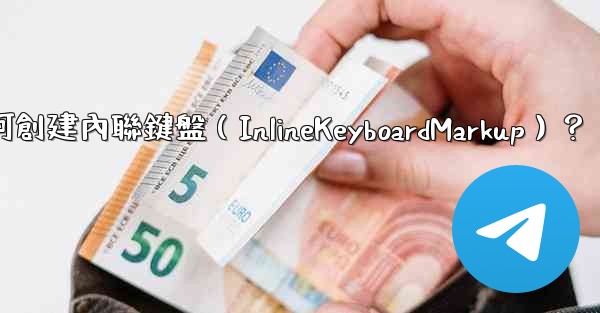 Telegram如何創建內聯鍵盤（InlineKeyboardMarkup）？