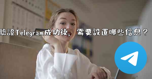 驗證Telegram成功後，需要設置哪些信息？