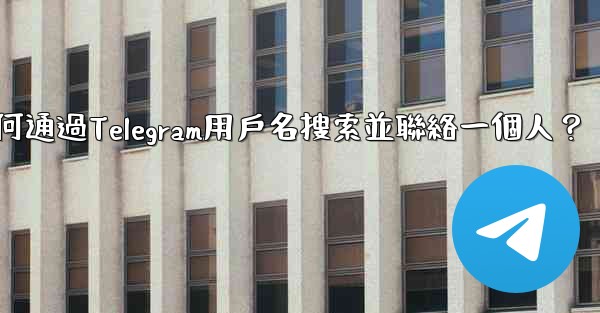 如何通過Telegram用戶名搜索並聯絡一個人？